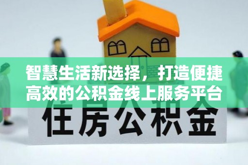 江夏智慧生活新选择，打造便捷高效的公积金线上服务平台