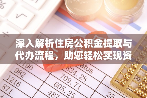 江夏深入解析住房公积金提取与代办流程，助您轻松实现资金利用最大化
