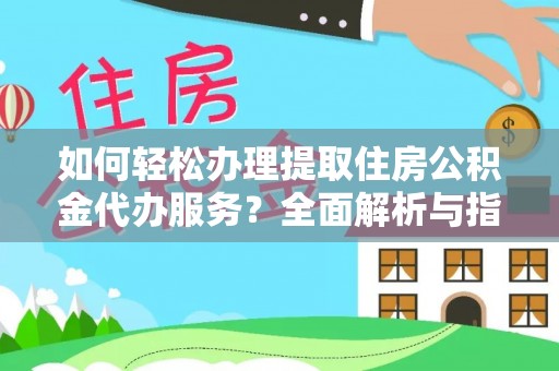 江夏如何轻松办理提取住房公积金代办服务？全面解析与指南