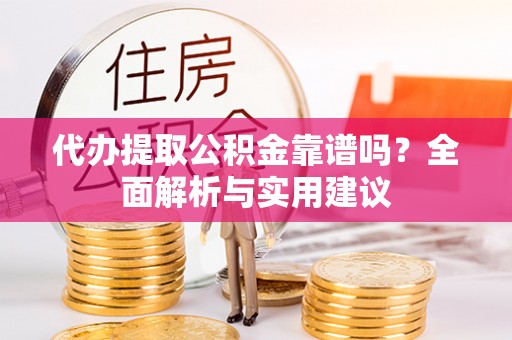 江夏代办提取公积金靠谱吗？全面解析与实用建议