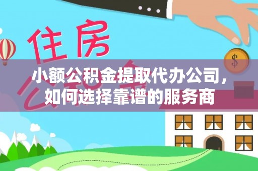 江夏小额公积金提取代办公司，如何选择靠谱的服务商