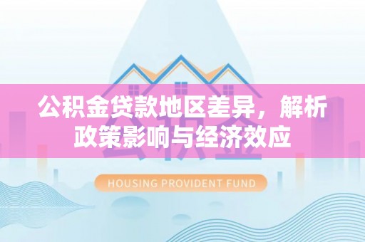江夏公积金贷款地区差异，解析政策影响与经济效应