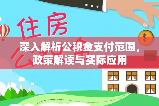 江夏深入解析公积金支付范围，政策解读与实际应用