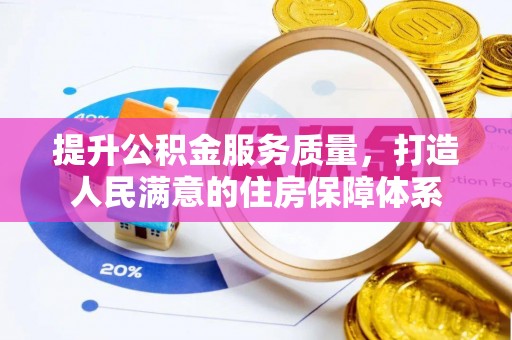 江夏提升公积金服务质量，打造人民满意的住房保障体系