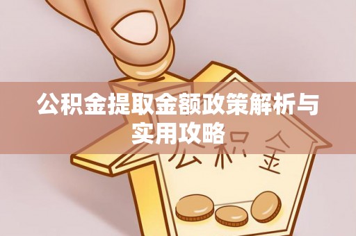 江夏公积金提取金额政策解析与实用攻略