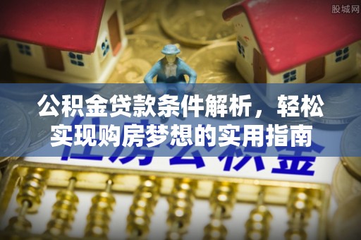 江夏公积金贷款条件解析，轻松实现购房梦想的实用指南