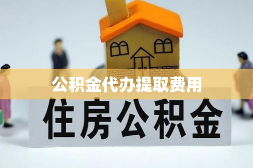 江夏公积金代办提取费用