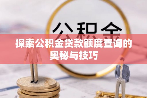 江夏探索公积金贷款额度查询的奥秘与技巧