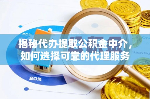 江夏揭秘代办提取公积金中介，如何选择可靠的代理服务