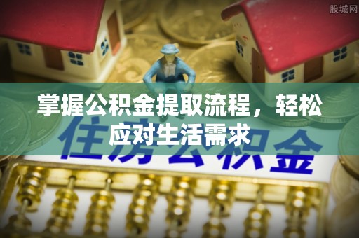 江夏掌握公积金提取流程，轻松应对生活需求