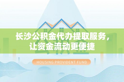 江夏长沙公积金代办提取服务，让资金流动更便捷