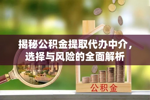 江夏揭秘公积金提取代办中介，选择与风险的全面解析