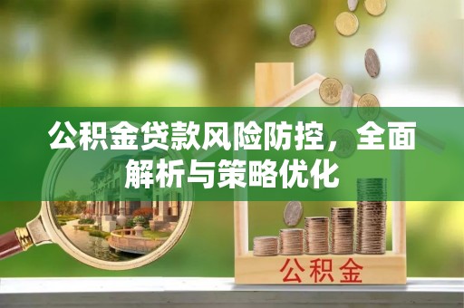江夏公积金贷款风险防控，全面解析与策略优化