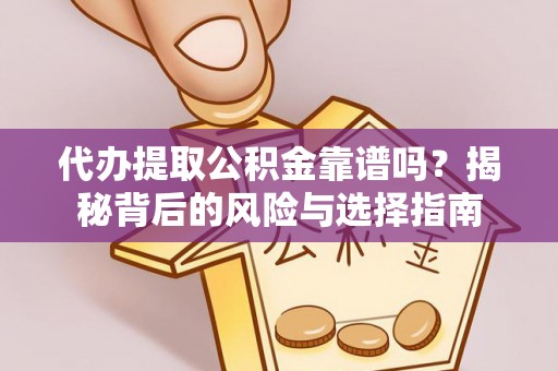 江夏代办提取公积金靠谱吗？揭秘背后的风险与选择指南