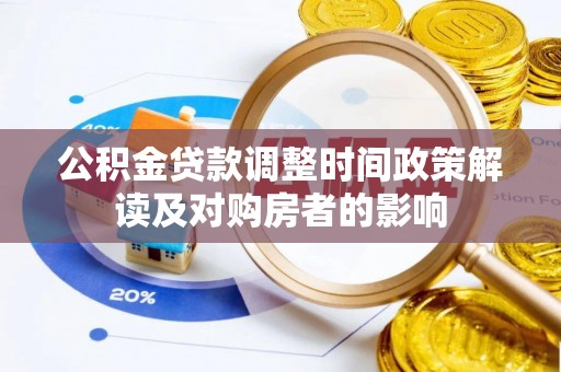 江夏公积金贷款调整时间政策解读及对购房者的影响