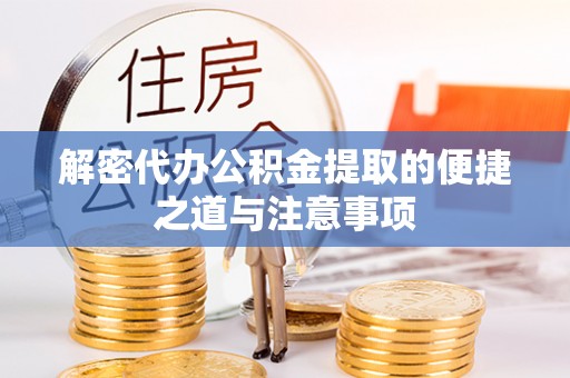 江夏解密代办公积金提取的便捷之道与注意事项