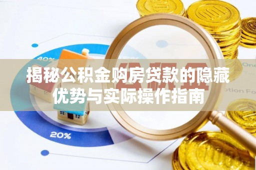 江夏揭秘公积金购房贷款的隐藏优势与实际操作指南