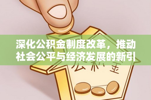 江夏深化公积金制度改革，推动社会公平与经济发展的新引擎