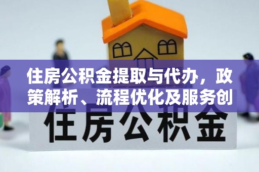 江夏住房公积金提取与代办，政策解析、流程优化及服务创新