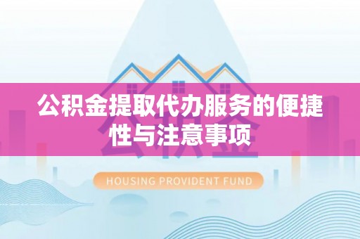 江夏公积金提取代办服务的便捷性与注意事项