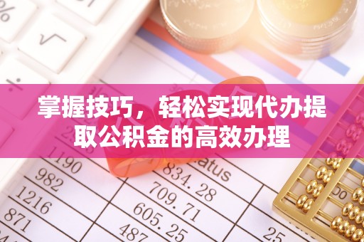 江夏掌握技巧，轻松实现代办提取公积金的高效办理