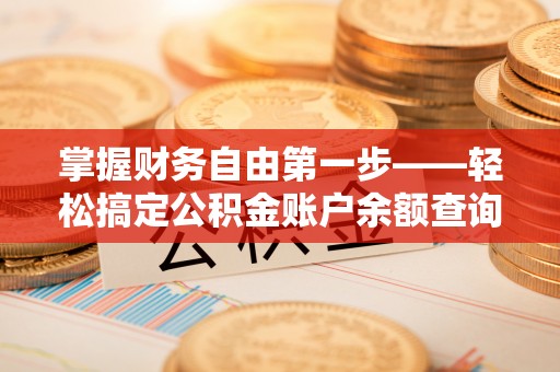 江夏掌握财务自由第一步——轻松搞定公积金账户余额查询的方法与技巧
