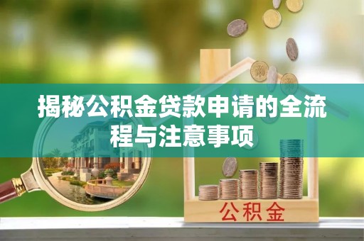 江夏揭秘公积金贷款申请的全流程与注意事项