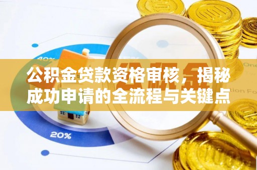 江夏公积金贷款资格审核，揭秘成功申请的全流程与关键点