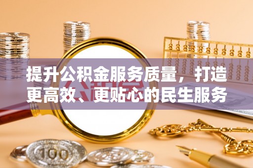 江夏提升公积金服务质量，打造更高效、更贴心的民生服务体验