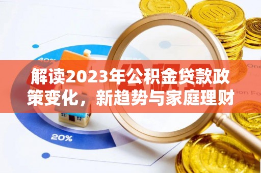 江夏解读2023年公积金贷款政策变化，新趋势与家庭理财规划