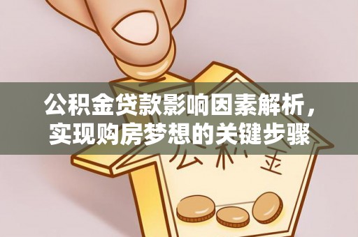 江夏公积金贷款影响因素解析，实现购房梦想的关键步骤