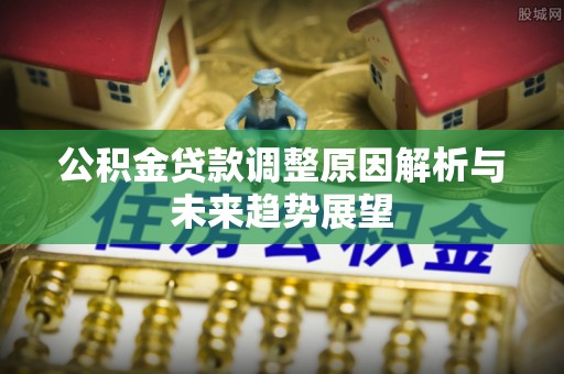 江夏公积金贷款调整原因解析与未来趋势展望