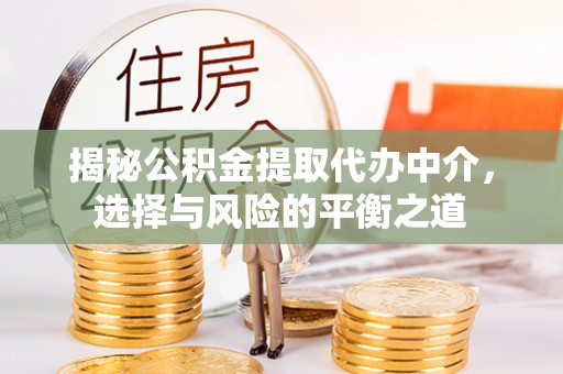 江夏揭秘公积金提取代办中介，选择与风险的平衡之道