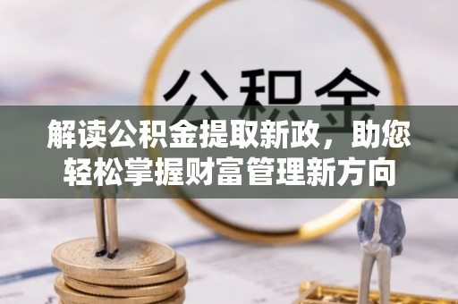 江夏解读公积金提取新政，助您轻松掌握财富管理新方向