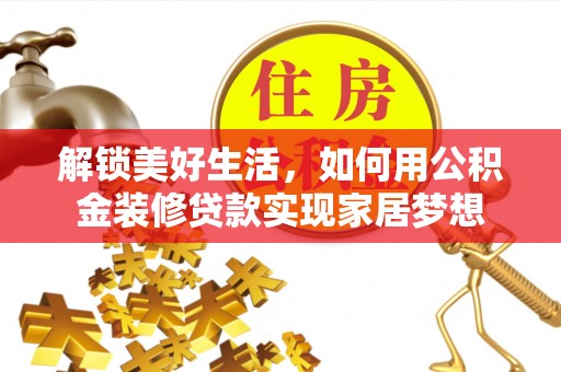江夏解锁美好生活，如何用公积金装修贷款实现家居梦想