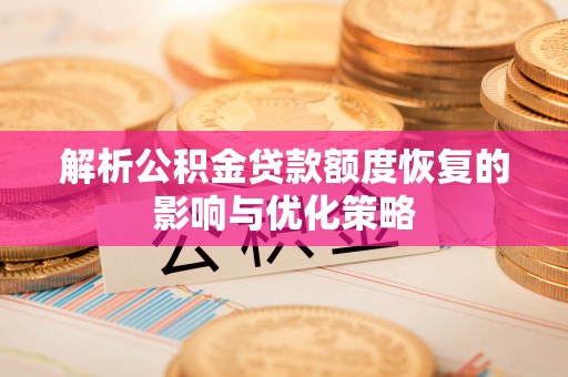 江夏解析公积金贷款额度恢复的影响与优化策略