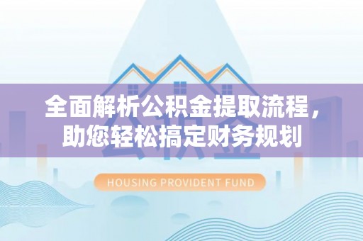 江夏全面解析公积金提取流程，助您轻松搞定财务规划