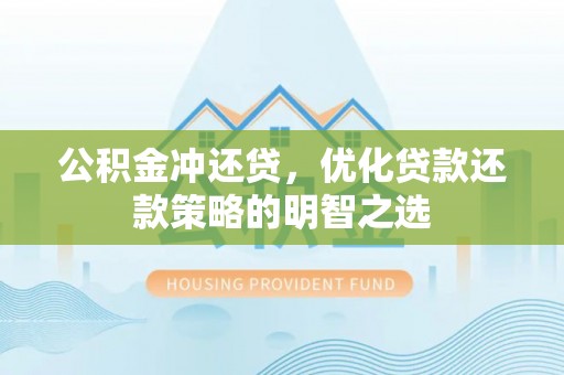江夏公积金冲还贷，优化贷款还款策略的明智之选