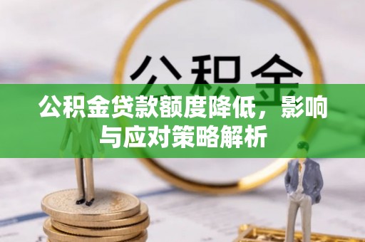 江夏公积金贷款额度降低，影响与应对策略解析
