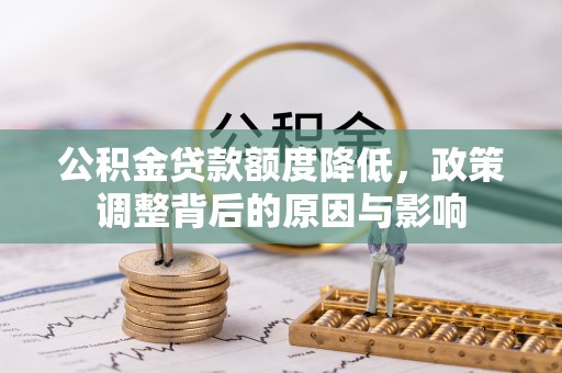 江夏公积金贷款额度降低，政策调整背后的原因与影响