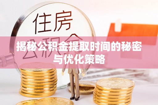 江夏揭秘公积金提取时间的秘密与优化策略