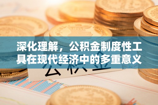 江夏深化理解，公积金制度性工具在现代经济中的多重意义