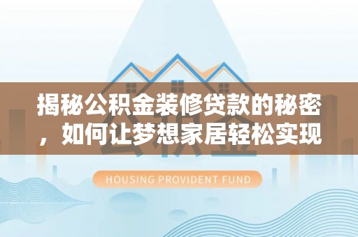 江夏揭秘公积金装修贷款的秘密，如何让梦想家居轻松实现？