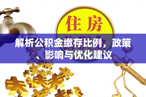 江夏解析公积金缴存比例，政策、影响与优化建议
