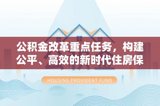 江夏公积金改革重点任务，构建公平、高效的新时代住房保障体系
