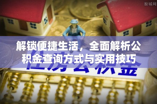江夏解锁便捷生活，全面解析公积金查询方式与实用技巧