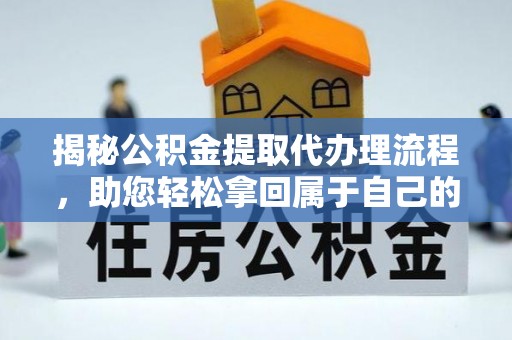 江夏揭秘公积金提取代办理流程，助您轻松拿回属于自己的钱