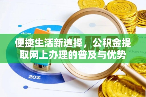 江夏便捷生活新选择，公积金提取网上办理的普及与优势