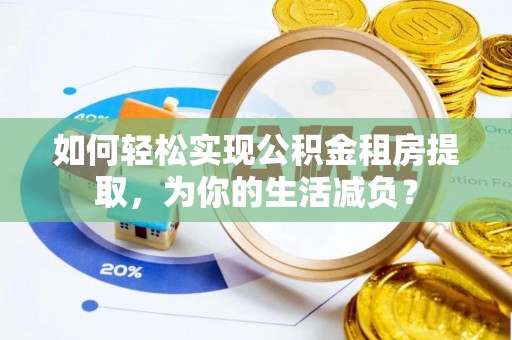 江夏如何轻松实现公积金租房提取，为你的生活减负？