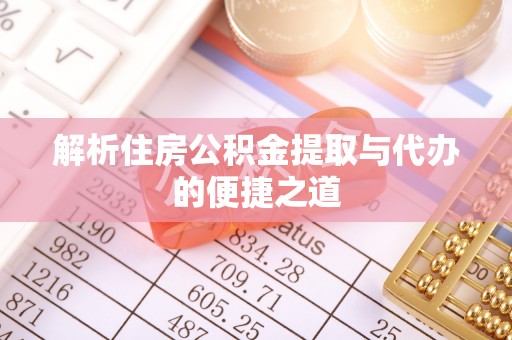 江夏解析住房公积金提取与代办的便捷之道